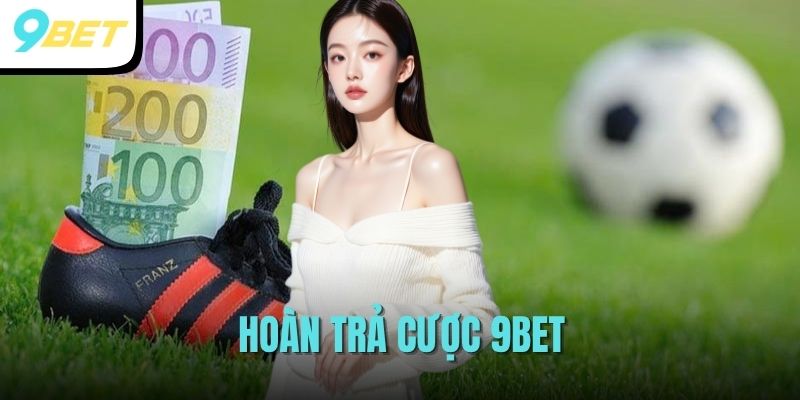 Chương Trình Hoàn Trả Cược Siêu Khủng Tại Nhà Cái 9BET 2 hoàn trả cược